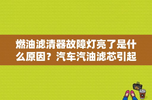 燃油滤清器故障灯亮了是什么原因？汽车汽油滤芯引起的故障-图1