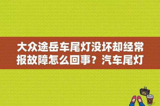 大众途岳车尾灯没坏却经常报故障怎么回事？汽车尾灯仪表盘上还报故障-图1