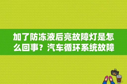 加了防冻液后亮故障灯是怎么回事？汽车循环系统故障灯-图1