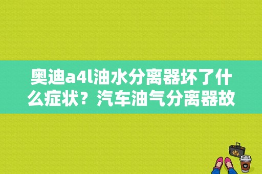奥迪a4l油水分离器坏了什么症状？汽车油气分离器故障表现-图1