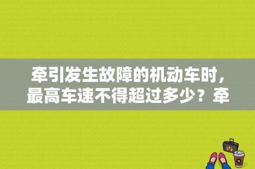 牵引发生故障的机动车时，最高车速不得超过多少？牵引发生故障的机动车速-图1