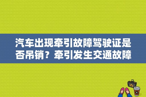 汽车出现牵引故障驾驶证是否吊销？牵引发生交通故障-图1