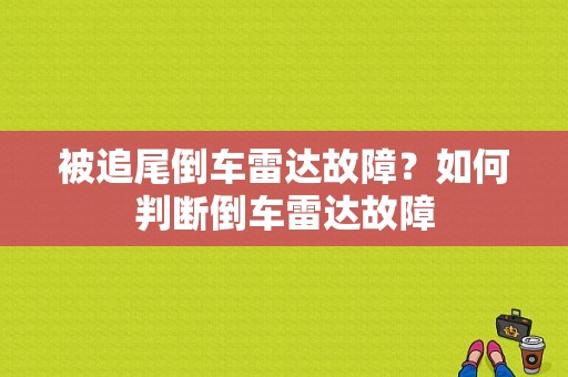 被追尾倒车雷达故障？如何判断倒车雷达故障-图1