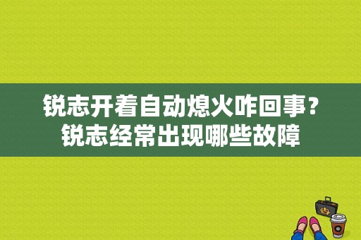 锐志开着自动熄火咋回事？锐志经常出现哪些故障-图1