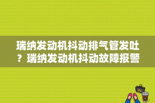瑞纳发动机抖动排气管发吐？瑞纳发动机抖动故障报警