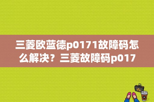 三菱欧蓝德p0171故障码怎么解决？三菱故障码p0171-图1