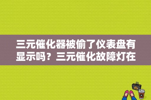 三元催化器被偷了仪表盘有显示吗？三元催化故障灯在哪里-图1