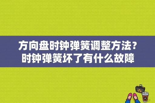 方向盘时钟弹簧调整方法？时钟弹簧坏了有什么故障-图1