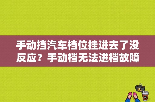手动挡汽车档位挂进去了没反应？手动档无法进档故障-图1