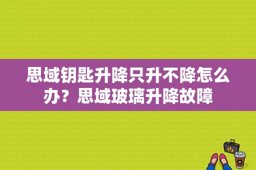 思域钥匙升降只升不降怎么办？思域玻璃升降故障-图1