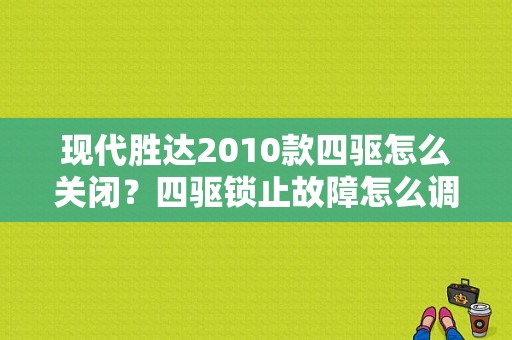 现代胜达2010款四驱怎么关闭？四驱锁止故障怎么调整按钮-图1