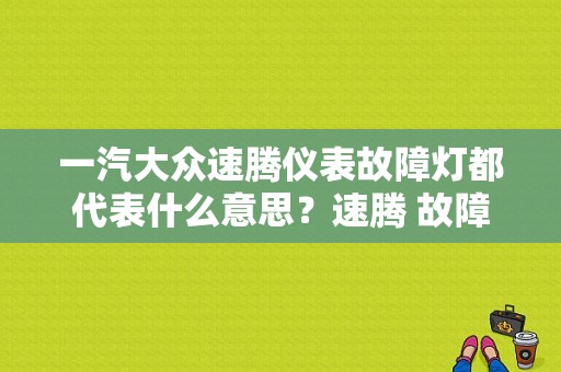 一汽大众速腾仪表故障灯都代表什么意思？速腾 故障 显示介绍-图1