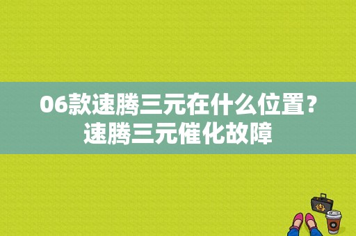 06款速腾三元在什么位置？速腾三元催化故障-图1
