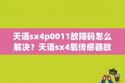 天语sx4p0011故障码怎么解决？天语sx4氧传感器故障