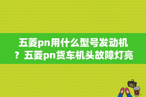 五菱pn用什么型号发动机？五菱pn货车机头故障灯亮-图1