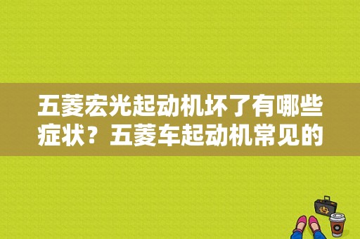 五菱宏光起动机坏了有哪些症状？五菱车起动机常见的故障-图1