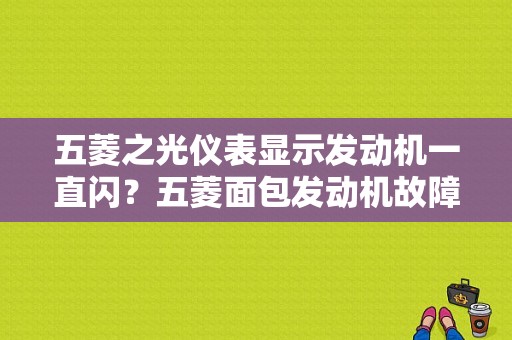 五菱之光仪表显示发动机一直闪？五菱面包发动机故障灯亮-图1