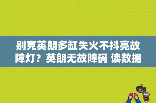 别克英朗多缸失火不抖亮故障灯？英朗无故障码 读数据流偶发失火-图2
