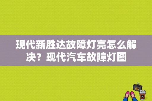 现代新胜达故障灯亮怎么解决？现代汽车故障灯图