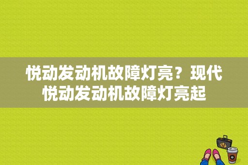 悦动发动机故障灯亮？现代悦动发动机故障灯亮起-图1