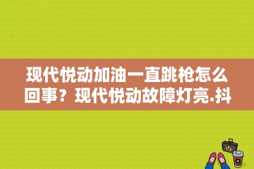 现代悦动加油一直跳枪怎么回事？现代悦动故障灯亮.抖动-图1