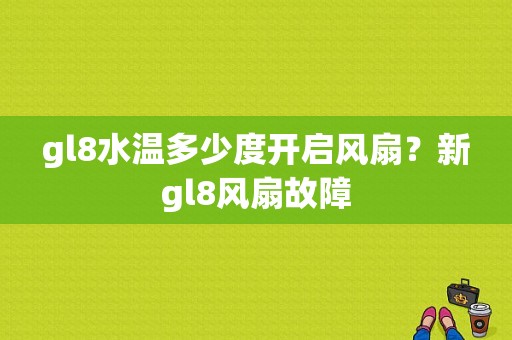 gl8水温多少度开启风扇？新gl8风扇故障-图1