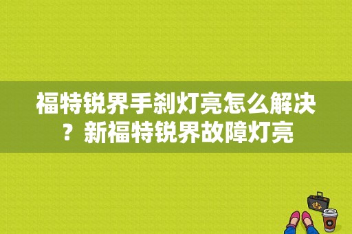 福特锐界手刹灯亮怎么解决？新福特锐界故障灯亮-图1