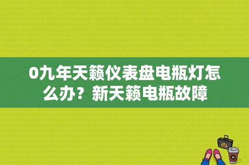 0九年天籁仪表盘电瓶灯怎么办？新天籁电瓶故障-图1