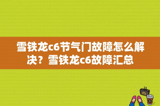 雪铁龙c6节气门故障怎么解决？雪铁龙c6故障汇总-图1
