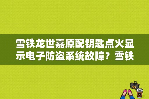 雪铁龙世嘉原配钥匙点火显示电子防盗系统故障？雪铁龙世嘉显示防盗系统故障-图1