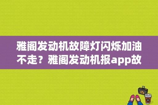 雅阁发动机故障灯闪烁加油不走？雅阁发动机报app故障-图1