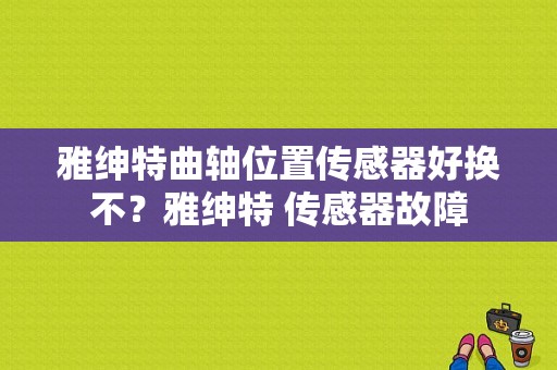 雅绅特曲轴位置传感器好换不？雅绅特 传感器故障-图1
