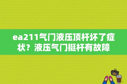 ea211气门液压顶杆坏了症状？液压气门挺杆有故障-图1