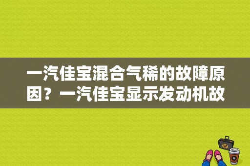 一汽佳宝混合气稀的故障原因？一汽佳宝显示发动机故障-图1