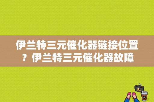 伊兰特三元催化器链接位置？伊兰特三元催化器故障-图1