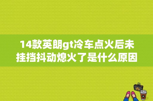 14款英朗gt冷车点火后未挂挡抖动熄火了是什么原因？英朗gt点火线圈故障抖动-图1