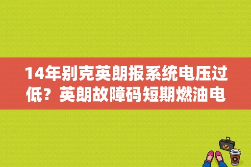 14年别克英朗报系统电压过低？英朗故障码短期燃油电压低-图1