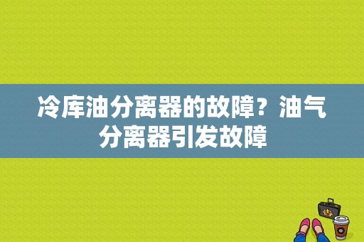 冷库油分离器的故障？油气分离器引发故障-图1