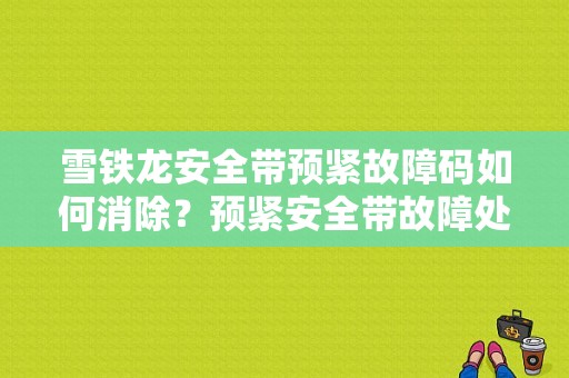 雪铁龙安全带预紧故障码如何消除？预紧安全带故障处理-图1