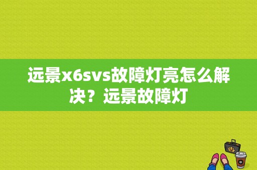 远景x6svs故障灯亮怎么解决？远景故障灯-图1