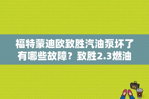 福特蒙迪欧致胜汽油泵坏了有哪些故障？致胜2.3燃油泵故障表现-图1