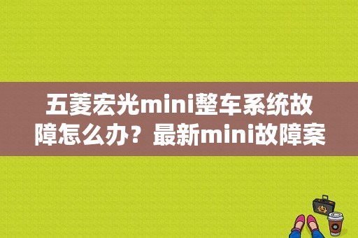 五菱宏光mini整车系统故障怎么办？最新mini故障案例-图1