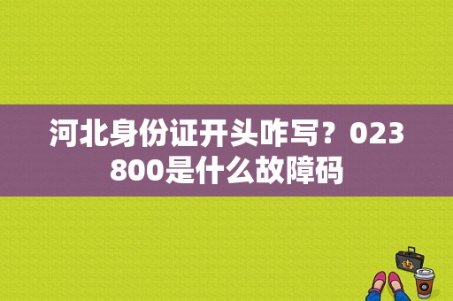河北身份证开头咋写？023800是什么故障码-图1