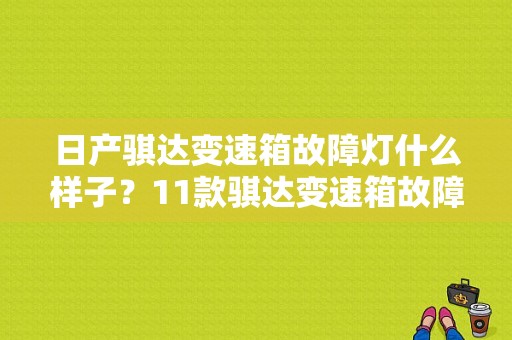 日产骐达变速箱故障灯什么样子？11款骐达变速箱故障灯