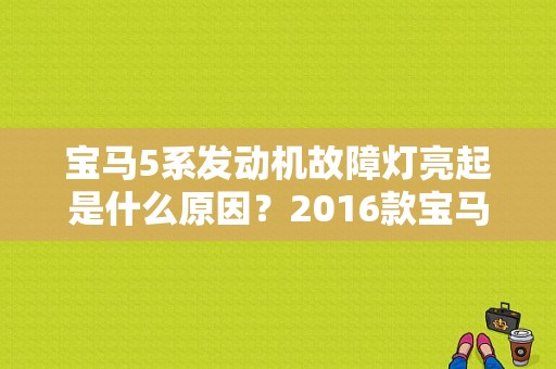 宝马5系发动机故障灯亮起是什么原因？2016款宝马5系故障灯-图1