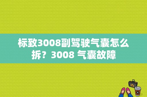 标致3008副驾驶气囊怎么拆？3008 气囊故障-图1