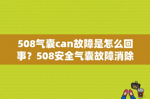 508气囊can故障是怎么回事？508安全气囊故障消除-图1