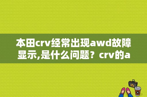 本田crv经常出现awd故障显示,是什么问题？crv的awd故障灯-图1