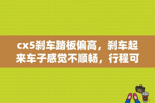 cx5刹车踏板偏高，刹车起来车子感觉不顺畅，行程可以调整吗？cx5 刹车辅助系统故障-图1