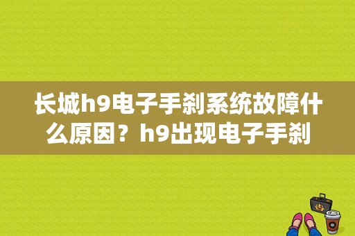 长城h9电子手刹系统故障什么原因？h9出现电子手刹系统故障-图1